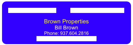  
    375 Business Complex           Lindorph Business Center

Brown Properties                    
Bill Brown                                 
Phone: 937.604.2816                  
bill@billbrownproperties.com        
